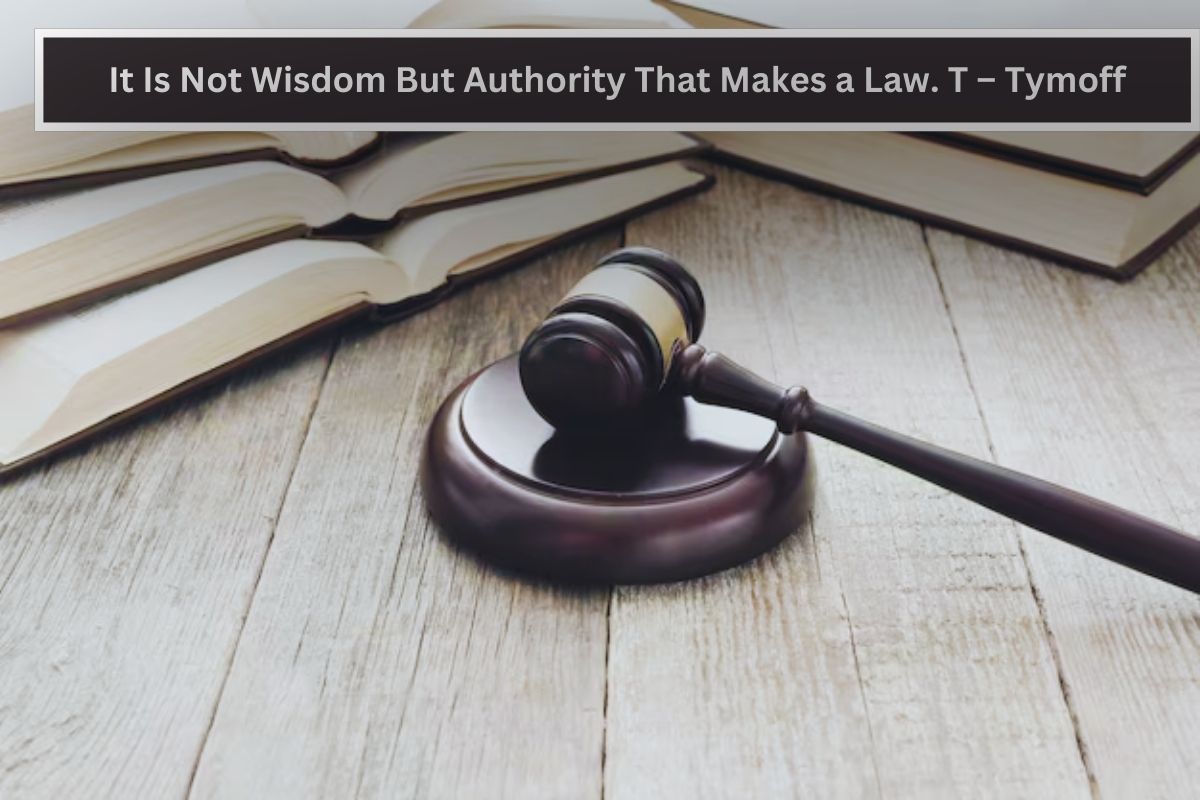 It Is Not Wisdom But Authority That Makes a Law. T – Tymoff